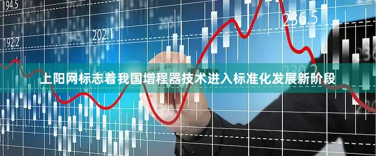 上阳网标志着我国增程器技术进入标准化发展新阶段