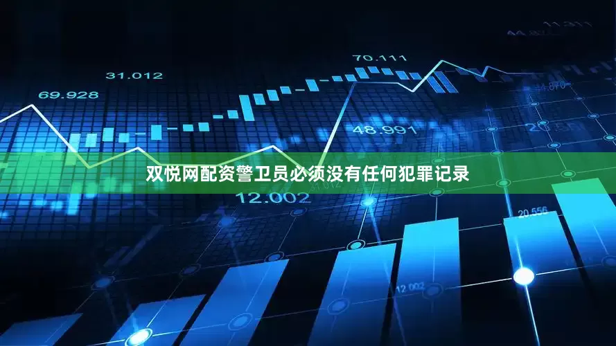 双悦网配资警卫员必须没有任何犯罪记录