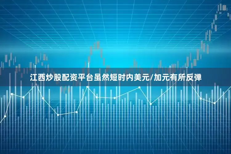 江西炒股配资平台虽然短时内美元/加元有所反弹
