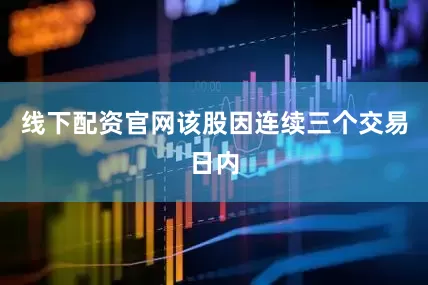 线下配资官网该股因连续三个交易日内