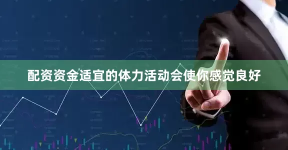 配资资金适宜的体力活动会使你感觉良好