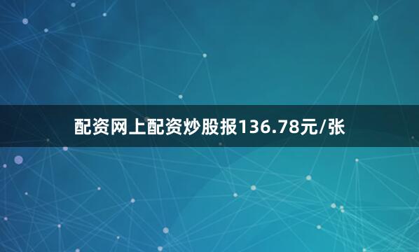 配资网上配资炒股报136.78元/张