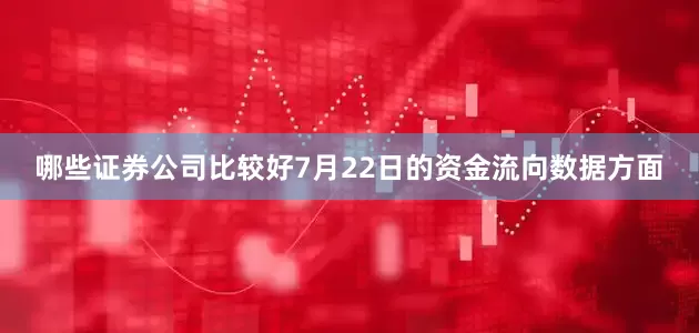 哪些证券公司比较好7月22日的资金流向数据方面
