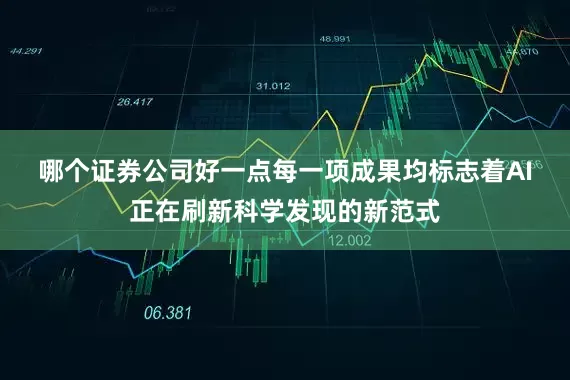 哪个证券公司好一点　　每一项成果均标志着AI正在刷新科学发现的新范式