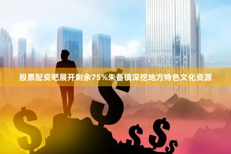 股票配资吧展开剩余75%朱备镇深挖地方特色文化资源