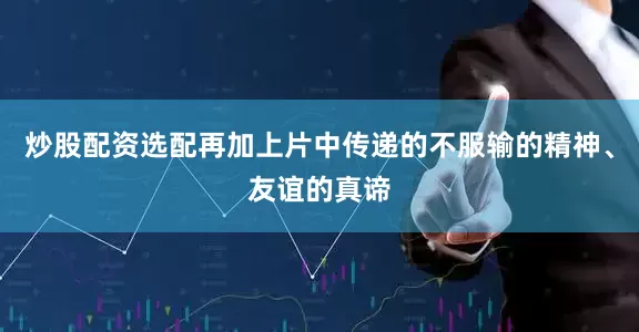 炒股配资选配再加上片中传递的不服输的精神、友谊的真谛