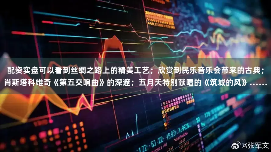 配资实盘可以看到丝绸之路上的精美工艺；欣赏到民乐音乐会带来的古典；肖斯塔科维奇《第五交响曲》的深邃；五月天特别献唱的《筑城的风》……