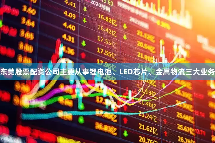 东莞股票配资公司主要从事锂电池、LED芯片、金属物流三大业务