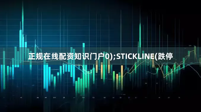 正规在线配资知识门户0);STICKLINE(跌停