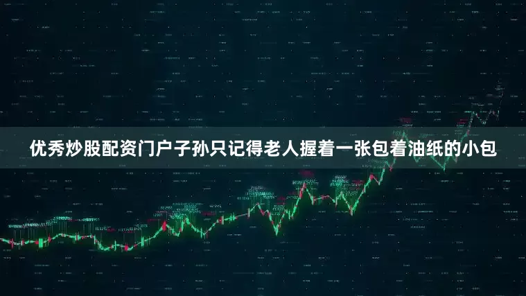 优秀炒股配资门户子孙只记得老人握着一张包着油纸的小包