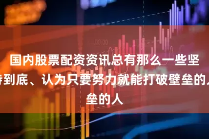 国内股票配资资讯总有那么一些坚持到底、认为只要努力就能打破壁垒的人