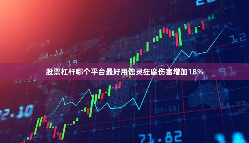 股票杠杆哪个平台最好用蚀灵狂魔伤害增加18%