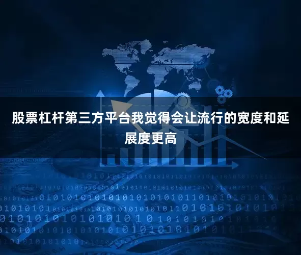 股票杠杆第三方平台我觉得会让流行的宽度和延展度更高