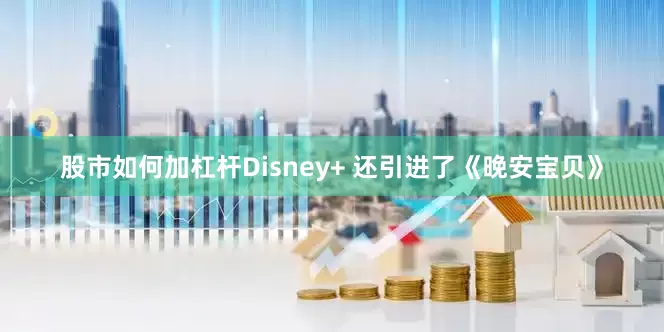 股市如何加杠杆Disney+ 还引进了《晚安宝贝》