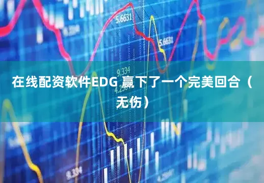 在线配资软件EDG 赢下了一个完美回合（无伤）