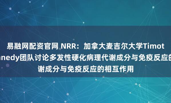 易融网配资官网 NRR：加拿大麦吉尔大学Timothy E. Kennedy团队讨论多发性硬化病理代谢成分与免疫反应的相互作用
