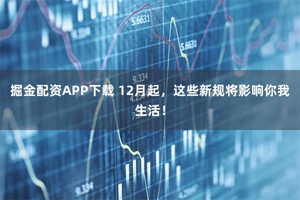 掘金配资APP下载 12月起，这些新规将影响你我生活！