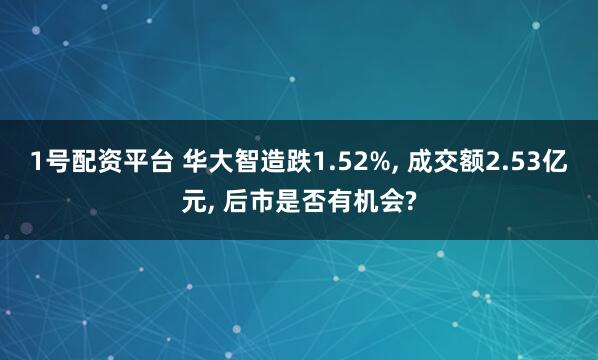 1号配资平台 华大智造跌1.52%, 成交额2.53亿元, 后市是否有机会?