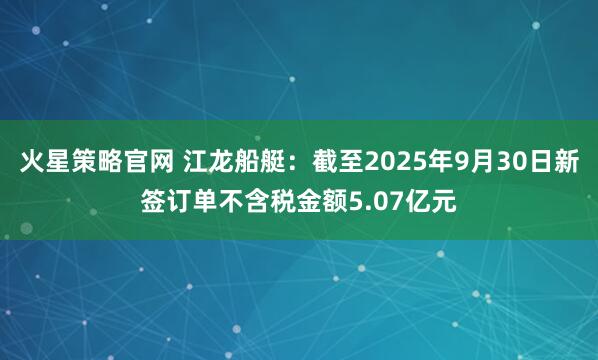 火星策略官网 江龙船艇：截至2025年9月30日新签订单不含税金额5.07亿元