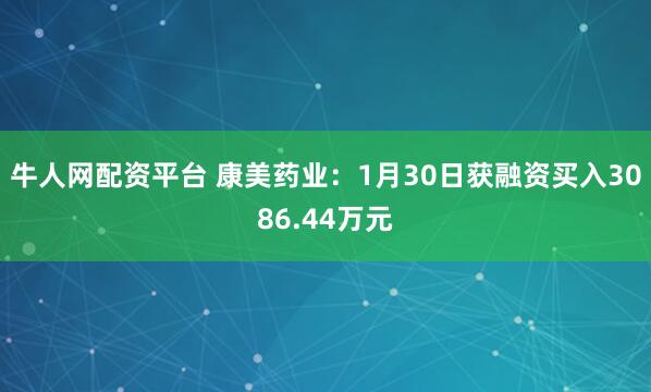 牛人网配资平台 康美药业：1月30日获融资买入3086.44万元
