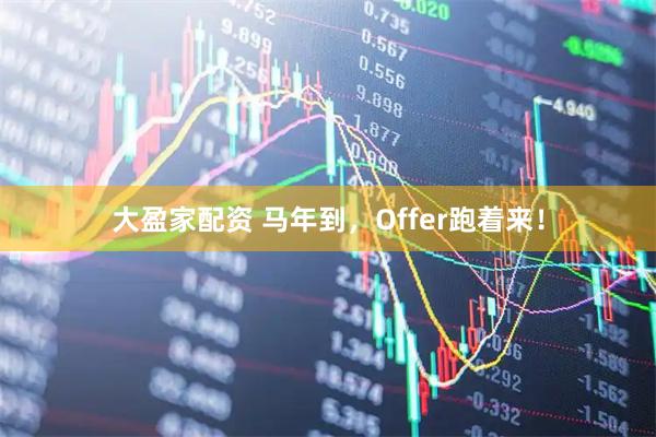 大盈家配资 马年到，Offer跑着来！