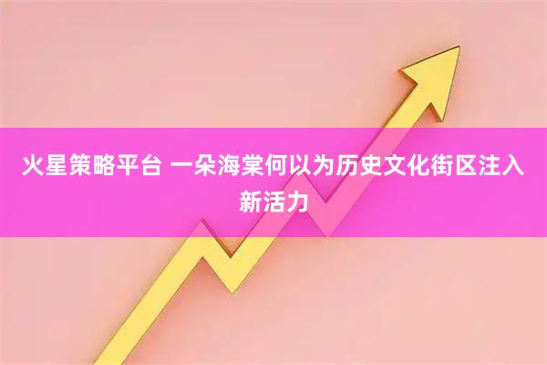 火星策略平台 一朵海棠何以为历史文化街区注入新活力