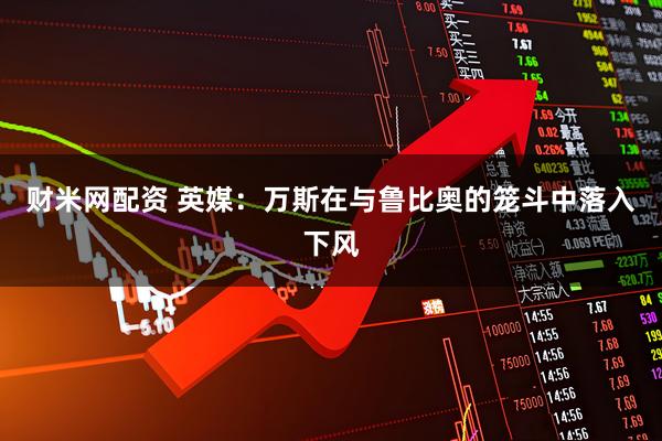 财米网配资 英媒：万斯在与鲁比奥的笼斗中落入下风